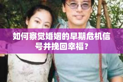 如何察觉婚姻的早期危机信号并挽回幸福？