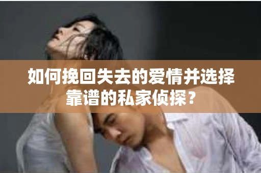 如何挽回失去的爱情并选择靠谱的私家侦探？