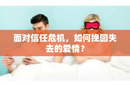 面对信任危机，如何挽回失去的爱情？