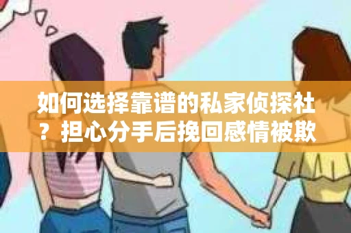 如何选择靠谱的私家侦探社？担心分手后挽回感情被欺骗怎么办？