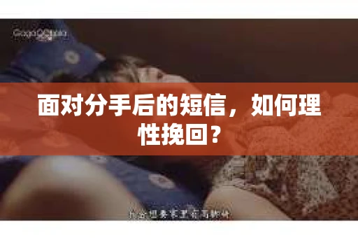 面对分手后的短信，如何理性挽回？