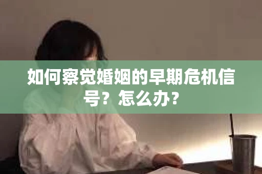 如何察觉婚姻的早期危机信号？怎么办？