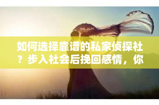 如何选择靠谱的私家侦探社？步入社会后挽回感情，你准备好了吗？