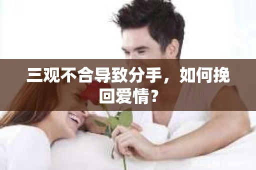 三观不合导致分手，如何挽回爱情？