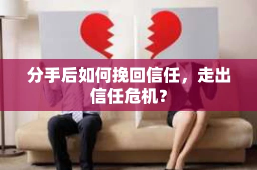分手后如何挽回信任，走出信任危机？