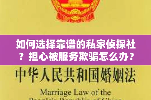 如何选择靠谱的私家侦探社？担心被服务欺骗怎么办？