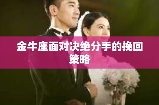 金牛座面对决绝分手的挽回策略