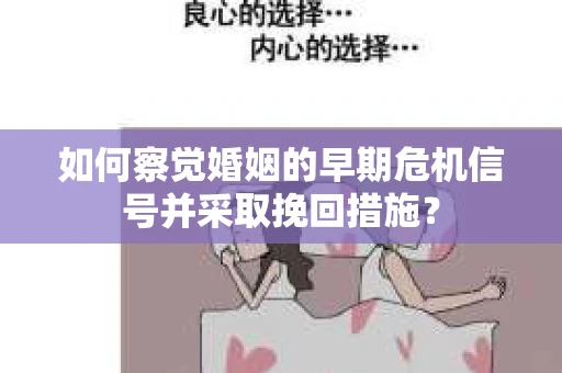 如何察觉婚姻的早期危机信号并采取挽回措施？