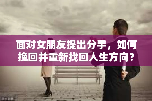 面对女朋友提出分手，如何挽回并重新找回人生方向？