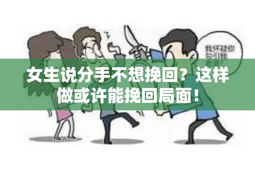 女生说分手不想挽回？这样做或许能挽回局面！