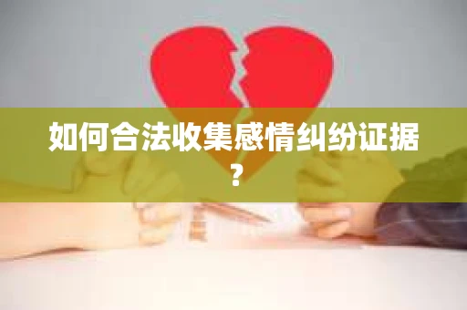 如何合法收集感情纠纷证据？