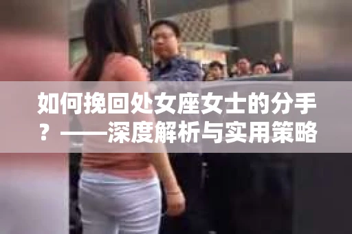 如何挽回处女座女士的分手？——深度解析与实用策略