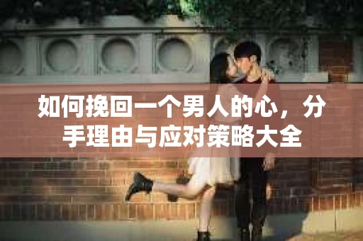 如何挽回一个男人的心，分手理由与应对策略大全