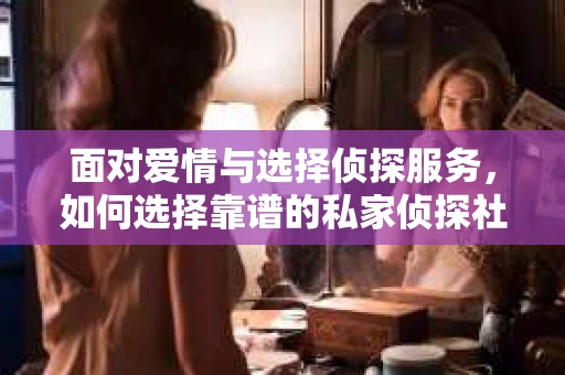 面对爱情与选择侦探服务，如何选择靠谱的私家侦探社？