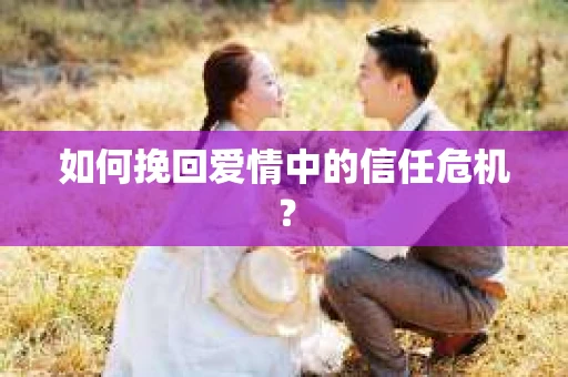 如何挽回爱情中的信任危机？