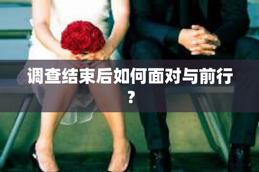 调查结束后如何面对与前行？