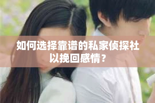 如何选择靠谱的私家侦探社以挽回感情？