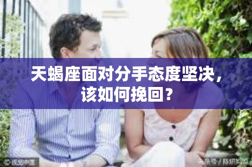 天蝎座面对分手态度坚决，该如何挽回？