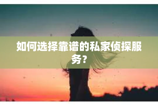 如何选择靠谱的私家侦探服务？