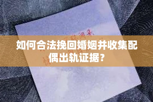 如何合法挽回婚姻并收集配偶出轨证据？