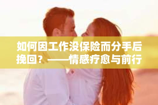 如何因工作没保险而分手后挽回？——情感疗愈与前行计划