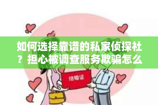 如何选择靠谱的私家侦探社？担心被调查服务欺骗怎么办？