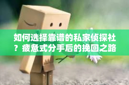 如何选择靠谱的私家侦探社？疲惫式分手后的挽回之路怎么办？