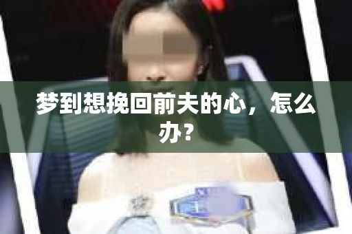 梦到想挽回前夫的心，怎么办？