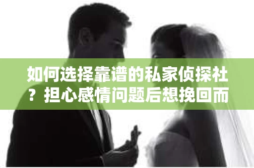 如何选择靠谱的私家侦探社?担心感情问题后想挽回而遭遇江苏女友提分手怎么办? 如何选择靠谱的私家侦探社?担心感情问题后想挽回而遭遇江苏女友提分手怎么办?