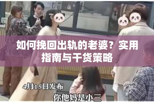 如何挽回出轨的老婆？实用指南与干货策略