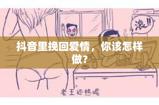 抖音里挽回爱情，你该怎样做？