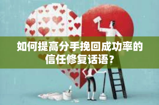 如何提高分手挽回成功率的信任修复话语？