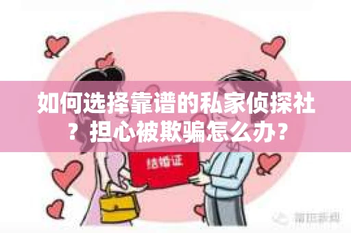 如何选择靠谱的私家侦探社？担心被欺骗怎么办？