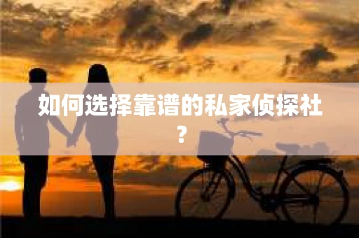 如何选择靠谱的私家侦探社？