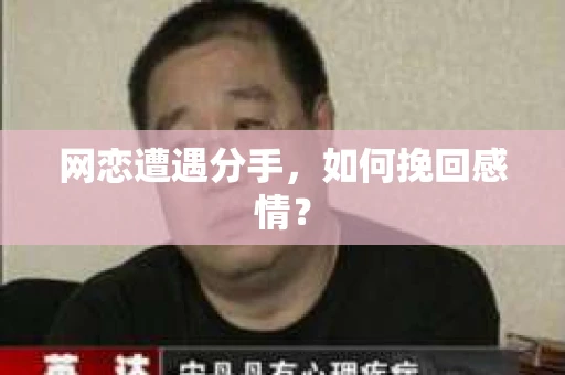 网恋遭遇分手，如何挽回感情？