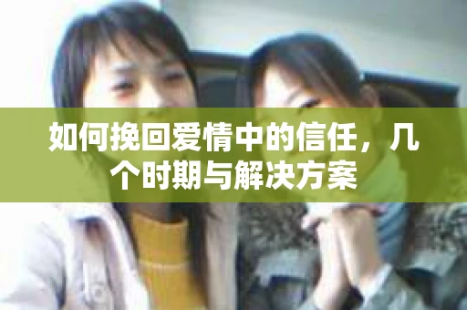 如何挽回爱情中的信任，几个时期与解决方案