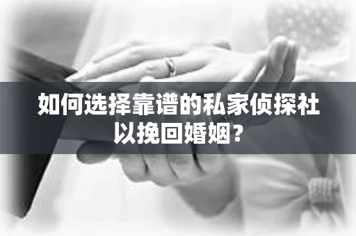 如何选择靠谱的私家侦探社以挽回婚姻? 如何选择靠谱的私家侦探社以挽回婚姻?