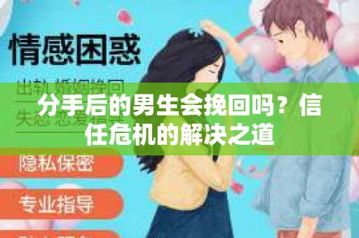 分手后的男生会挽回吗？信任危机的解决之道