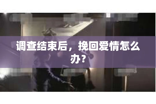 调查结束后，挽回爱情怎么办？