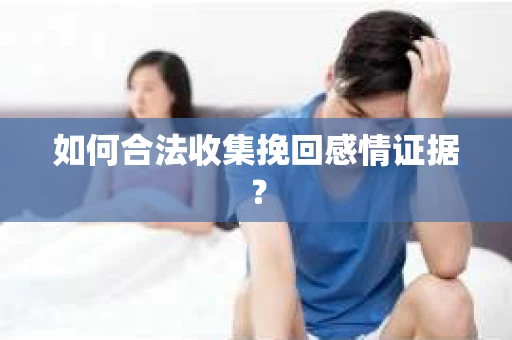 如何合法收集挽回感情证据？