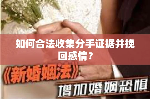 如何合法收集分手证据并挽回感情？