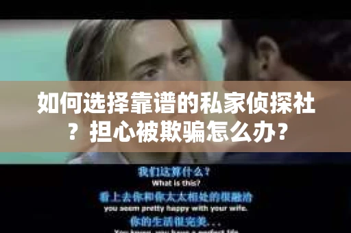 如何选择靠谱的私家侦探社？担心被欺骗怎么办？